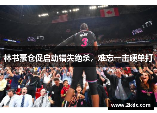 林书豪仓促启动错失绝杀，难忘一击硬单打