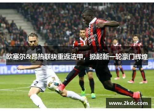欧塞尔&昂热联袂重返法甲，掀起新一轮豪门辉煌